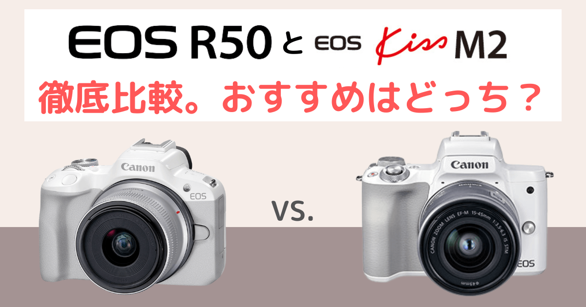 EOS R50とEOS kiss M2の違いを比較。おすすめはどっち？Canonミラーレスカメラ