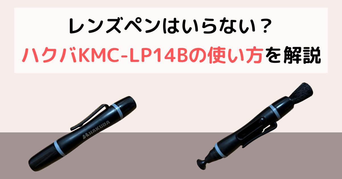 レンズペンはいらない？ハクバKMC-LP14B（レンズペン3フィルタークリア）の使いかたを解説！