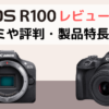 Canon EOS R100のレビュー。口コミや評判・製品特長は？