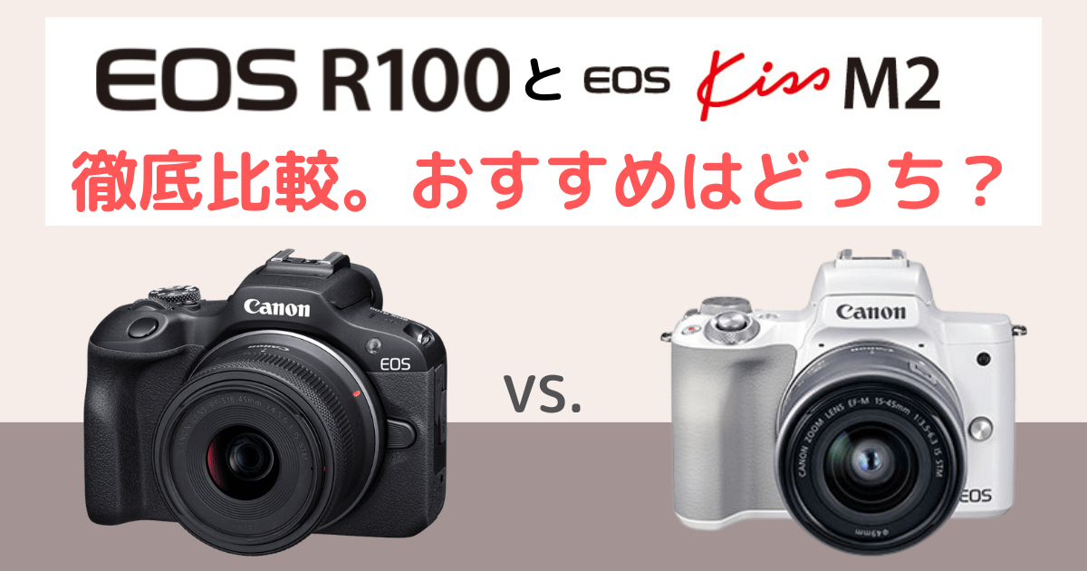 Canon EOS R100とEOS kiss M2の違いを比較。おすすめはどっち？