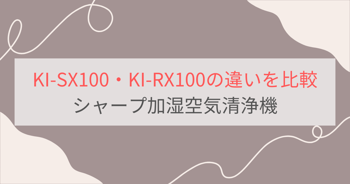 KI-SX100とKI-RX100の違いを比較。おすすめはどっち？シャープ加湿空気清浄機