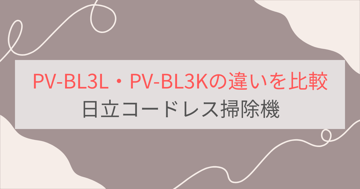 PV-BL3LとPV-BL3Kの違いを比較。4つの違いとは？日立コードレス掃除機ラクかるスティック