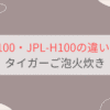 JPL-T100とJPL-H100の違い6つを比較。タイガーご泡火炊き