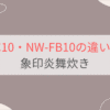 NW-FC10とNW-FB10の違いを比較。3つの相違点とは？象印炎舞炊き