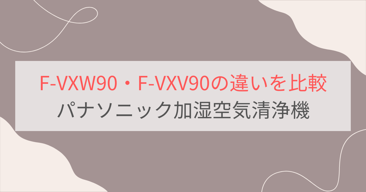 F-VXW90とF-VXV90の違い2つを比較。パナソニック加湿空気清浄機