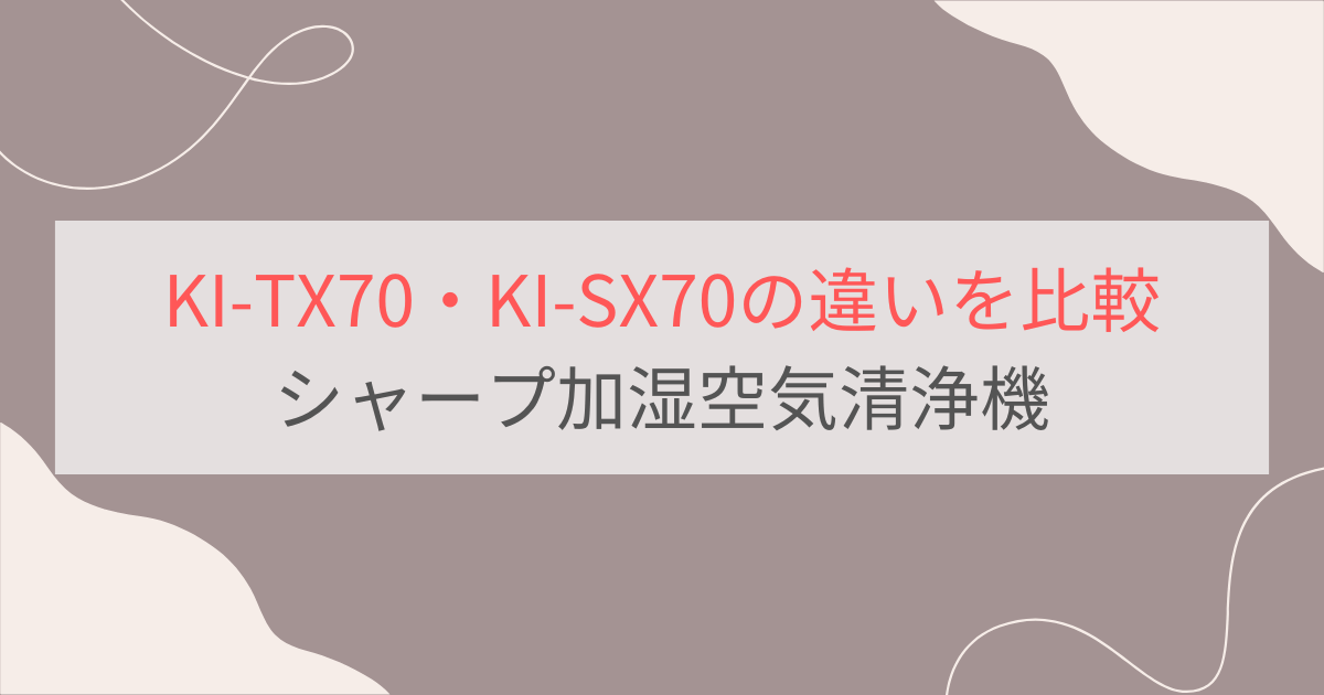 KI-TX70とKI-SX70の違い2個を比較。おすすめはどっち？シャープ加湿空気清浄機