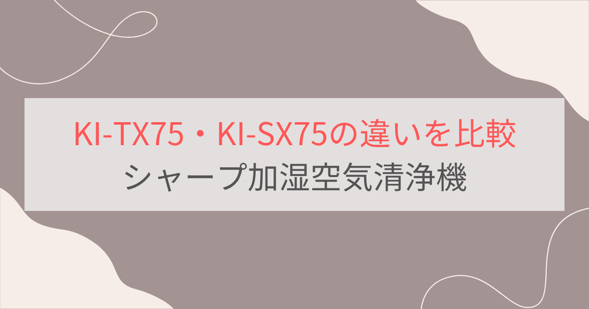 KI-TX75とKI-SX75の違い10個を比較。おすすめはどっち？シャープ加湿空気清浄機