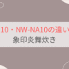 NW-FC10とNW-NA10の違い13個を比較。おすすめはどっち？象印炎舞炊き