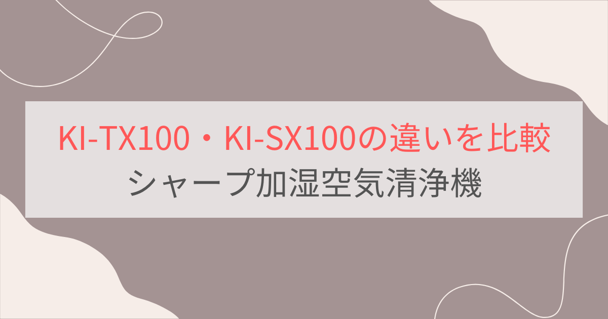 KI-TX100とKI-SX100の違い12個を比較。おすすめはどっち？シャープ加湿空気清浄機