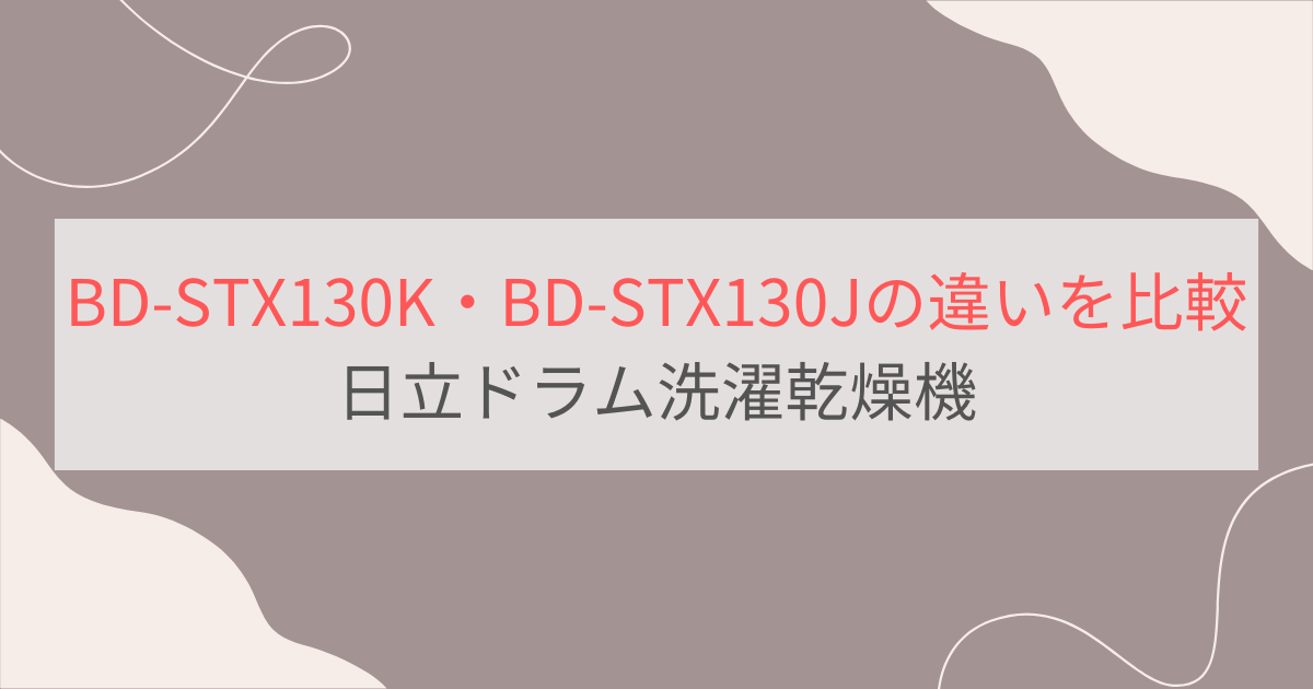 BD-STX130KとBD-STX130Jの違い8個を比較。おすすめはどっち？日立ドラム洗濯乾燥機