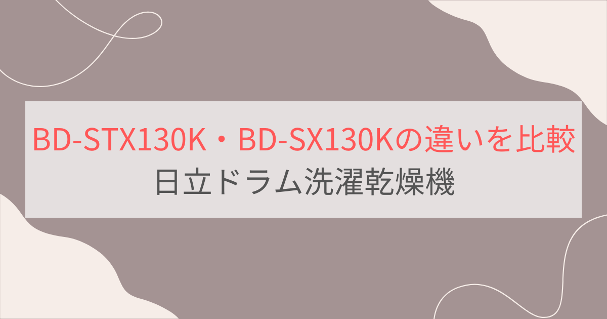 BD-STX130KとBD-SX130Kの違い10個を比較。おすすめはどっち？日立ドラム洗濯乾燥機