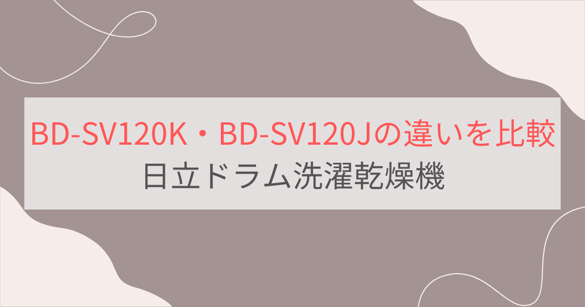 BD-SV120KとBD-SV120Jの違い11個を比較。おすすめはどっち？日立ドラム洗濯乾燥機