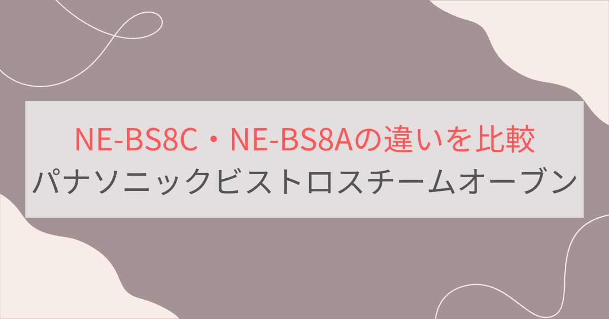 NE-BS8CとNE-BS8Aの違い6つを比較 パナソニックビストロスチームオーブンレンジ