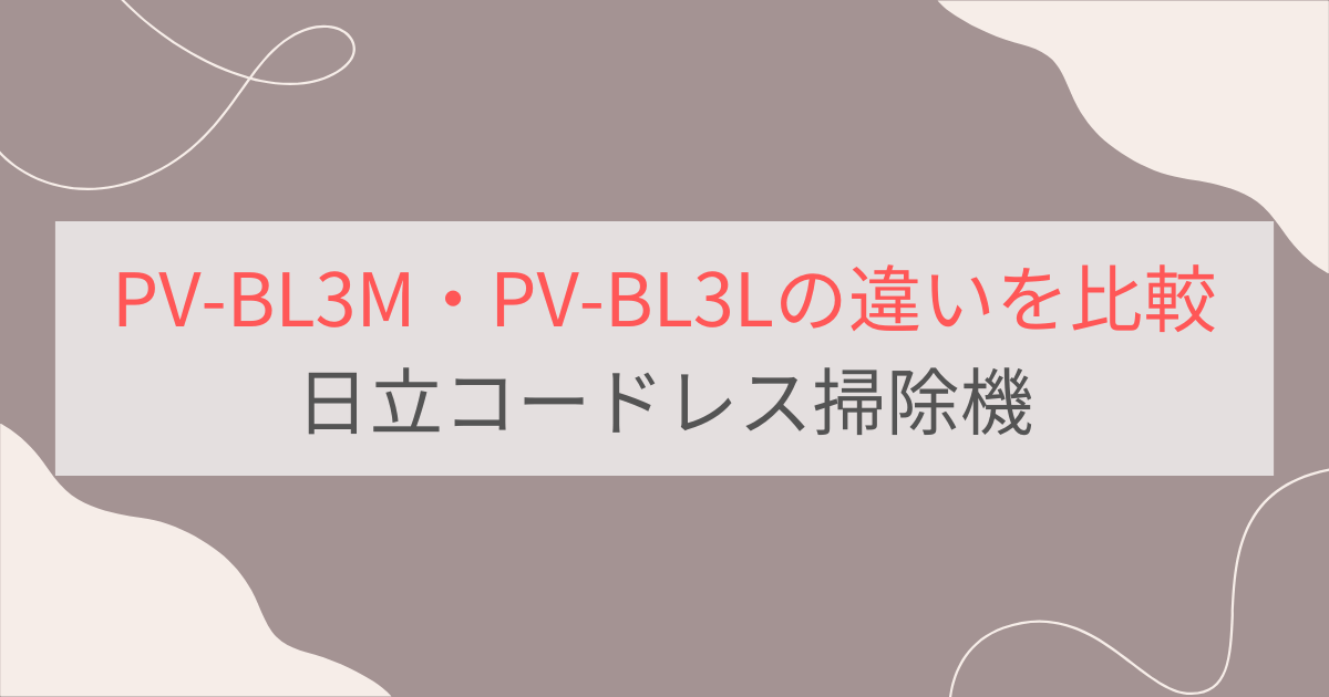 PV-BL3MとPV-BL3Lの違いを比較。おすすめはどっち？日立コードレス掃除機ラクかるスティック