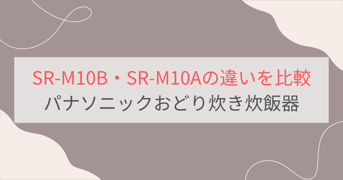 SR-M10BとSR-M10Aの違いを比較。パナソニックおどり炊き炊飯器