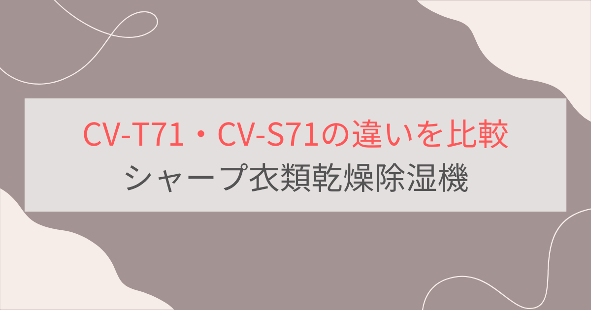 CV-T71とCV-S71の違いを比較。おすすめはどっち？シャープ衣類乾燥除湿機