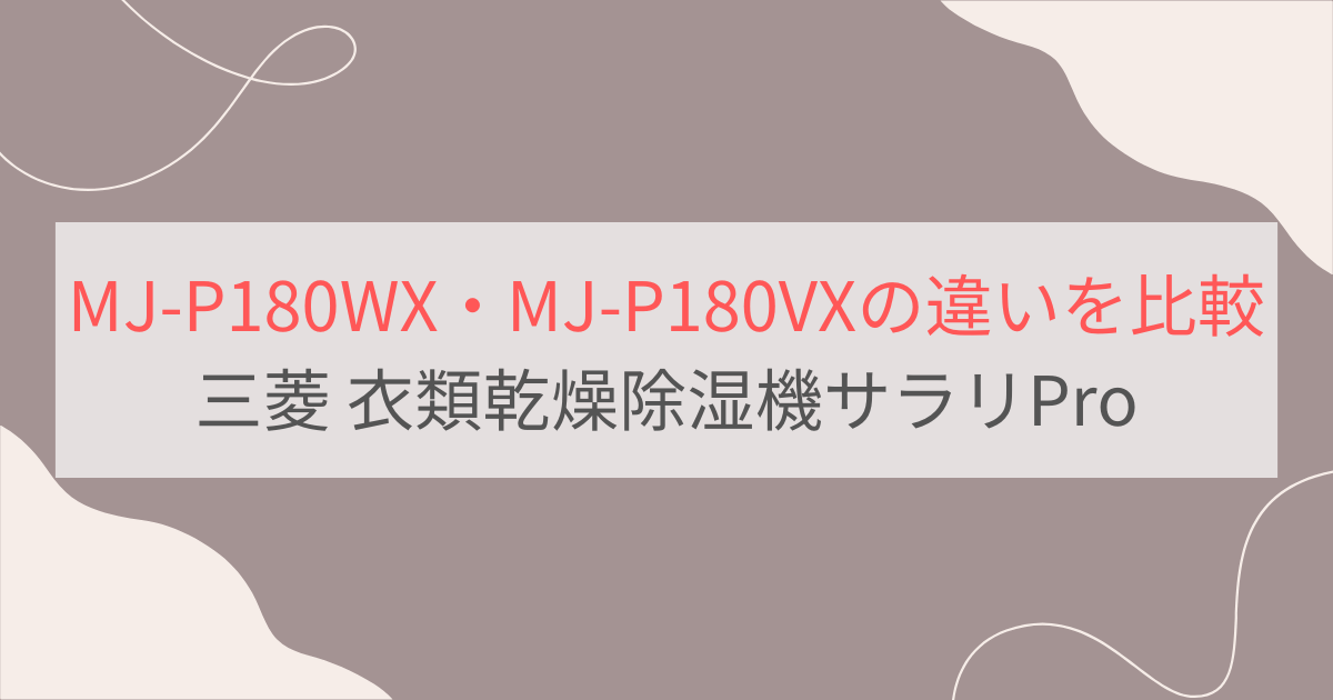 MJ-P180WXとMJ-P180VXの違いを比較。おすすめはどっち？三菱衣類乾燥除湿機サラリPro