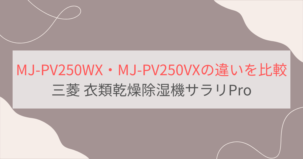 MJ-PV250WXとMJ-PV250VXの違いを比較。おすすめはどっち？三菱衣類乾燥除湿機サラリPro