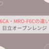 MRO-F6CAとMRO-F6Cの違いを比較。おすすめはどっち？日立オーブンレンジ