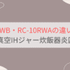 RC-10RWBとRC-10RWAの違いを比較。東芝真空圧力IHジャー炊飯器炎匠炊き