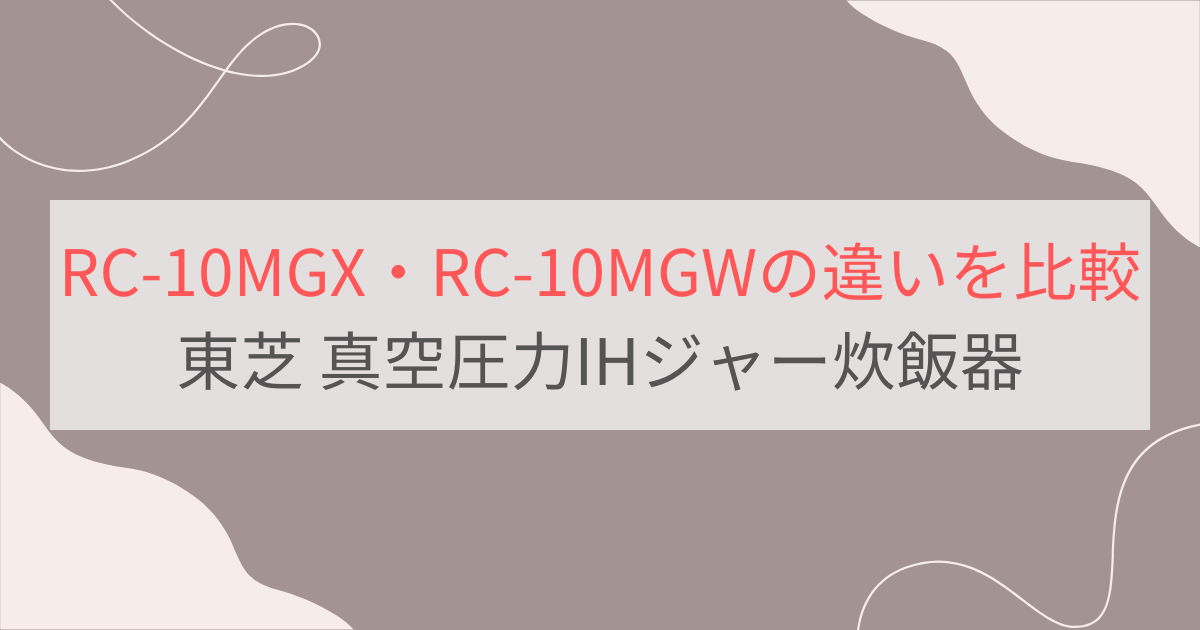 RC-10MGXとRC-10MGWの違いを比較。東芝真空圧力IHジャー炊飯器炎匠炊き