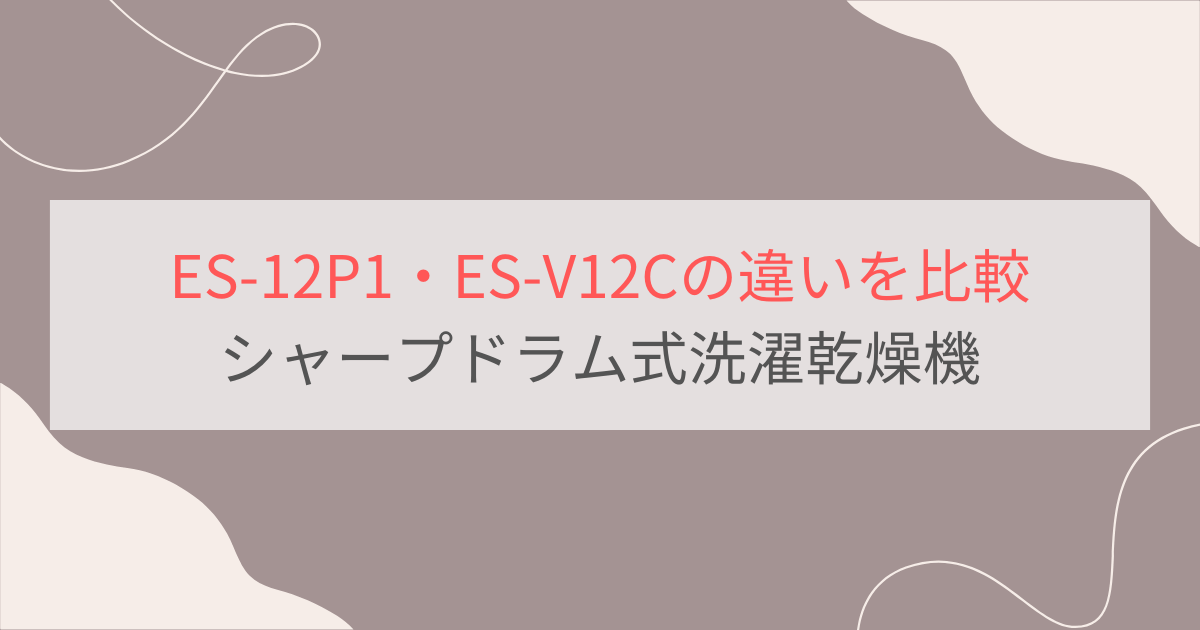 ES-12P1とES-V12Cの違いを比較。おすすめはどっち？シャーププラズマクラスタードラム式洗濯乾燥機