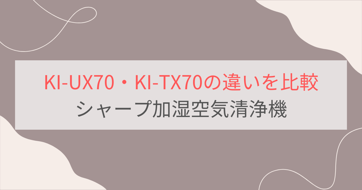 KI-UX70と型落ちKI-TX70の違いを比較。おすすめは？シャープ加湿空気清浄機
