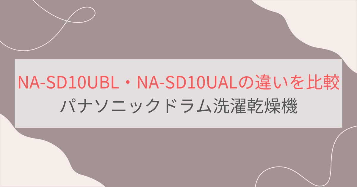 NA-SD10UBLとNA-SD10UALの違いを比較。おすすめはどっち？パナソニックドラム洗濯乾燥機