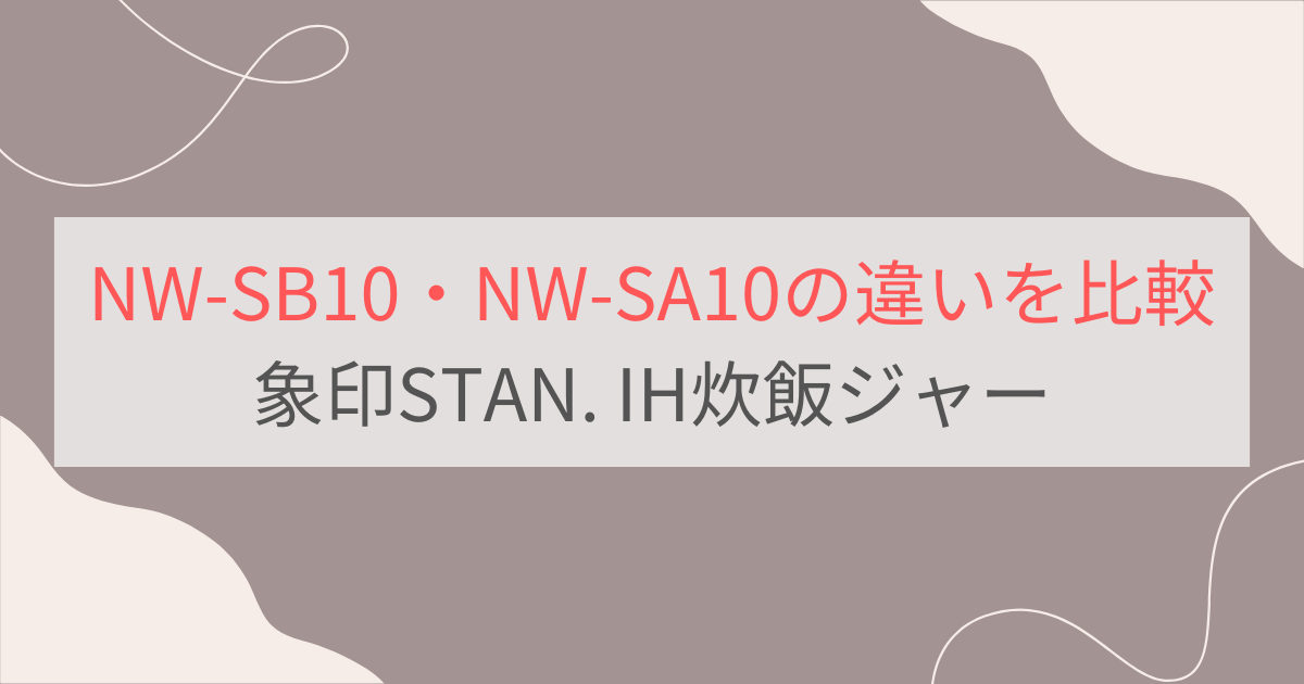 NW-SB10と型落ちNW-SA10の違いを比較。どっちがおすすめ？象印STAN. IH炊飯ジャー