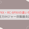RC-6PXXと型落ちRC-6PXVの違いを比較。東芝圧力IHジャー炊飯器炎匠炊き